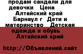 продам сандали для девочки › Цена ­ 400 - Алтайский край, Барнаул г. Дети и материнство » Детская одежда и обувь   . Алтайский край